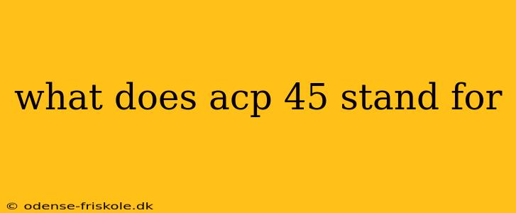 what does acp 45 stand for