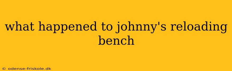 what happened to johnny's reloading bench