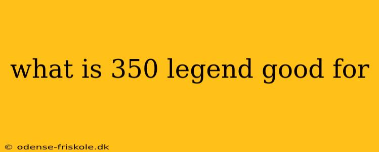 what is 350 legend good for