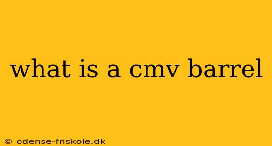 what is a cmv barrel