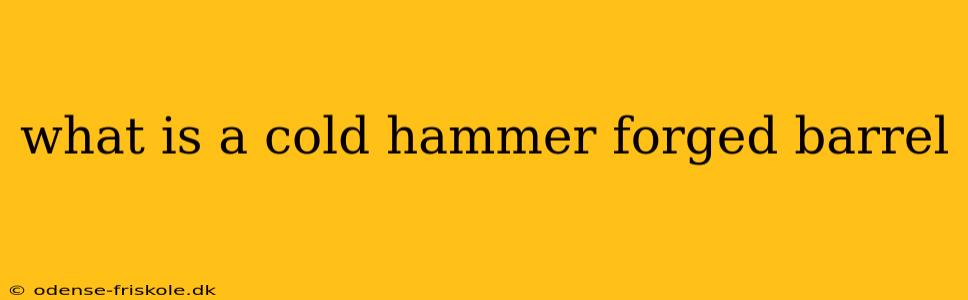 what is a cold hammer forged barrel