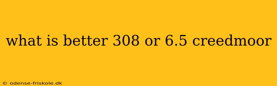 what is better 308 or 6.5 creedmoor