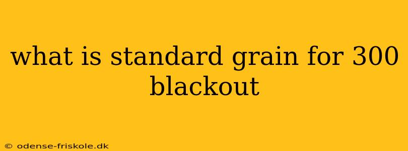 what is standard grain for 300 blackout