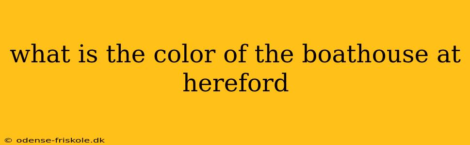 what is the color of the boathouse at hereford