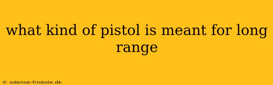 what kind of pistol is meant for long range