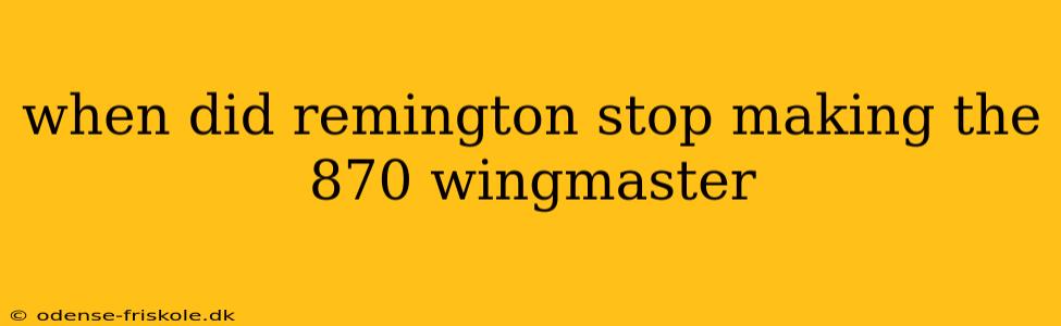 when did remington stop making the 870 wingmaster