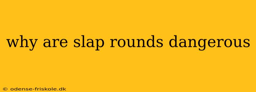 why are slap rounds dangerous