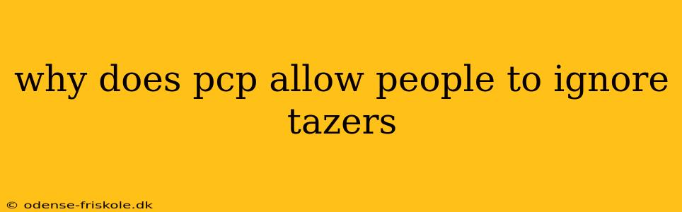 why does pcp allow people to ignore tazers